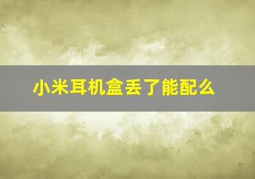 小米耳机盒丢了能配么