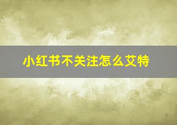 小红书不关注怎么艾特