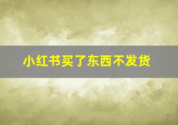 小红书买了东西不发货