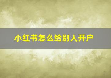 小红书怎么给别人开户