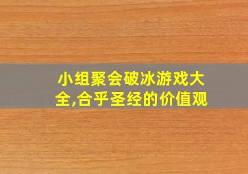 小组聚会破冰游戏大全,合乎圣经的价值观