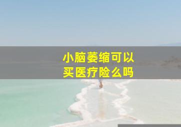 小脑萎缩可以买医疗险么吗