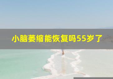 小脑萎缩能恢复吗55岁了