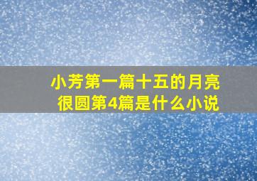 小芳第一篇十五的月亮很圆第4篇是什么小说