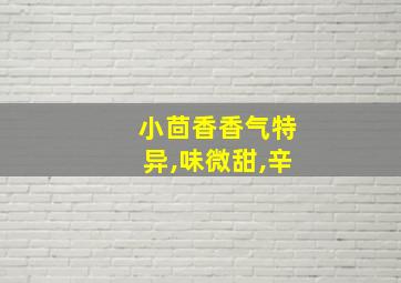 小茴香香气特异,味微甜,辛