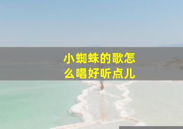 小蜘蛛的歌怎么唱好听点儿