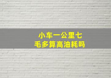 小车一公里七毛多算高油耗吗