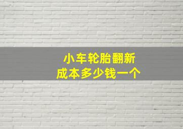 小车轮胎翻新成本多少钱一个