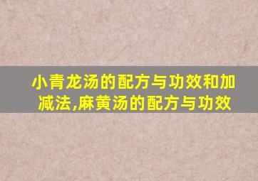 小青龙汤的配方与功效和加减法,麻黄汤的配方与功效