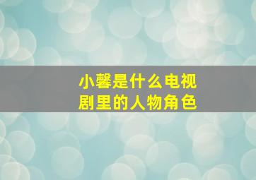 小馨是什么电视剧里的人物角色