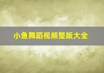 小鱼舞蹈视频整版大全