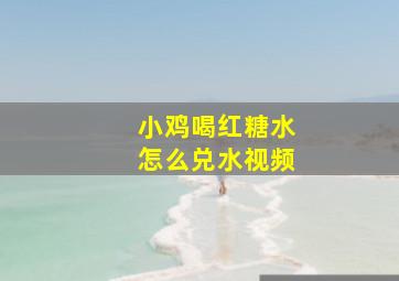 小鸡喝红糖水怎么兑水视频