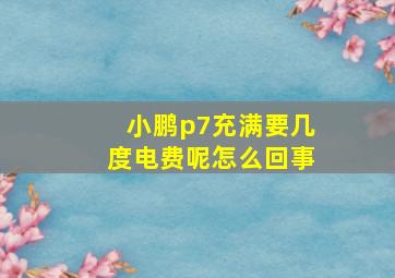 小鹏p7充满要几度电费呢怎么回事