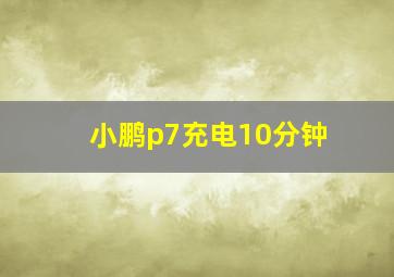 小鹏p7充电10分钟