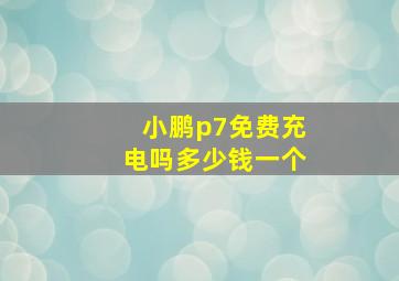 小鹏p7免费充电吗多少钱一个