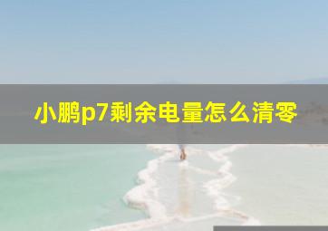 小鹏p7剩余电量怎么清零