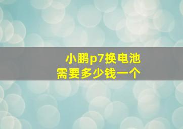 小鹏p7换电池需要多少钱一个