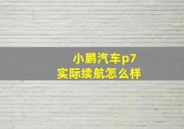 小鹏汽车p7实际续航怎么样