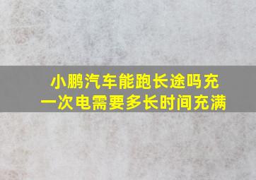 小鹏汽车能跑长途吗充一次电需要多长时间充满