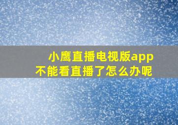 小鹰直播电视版app不能看直播了怎么办呢