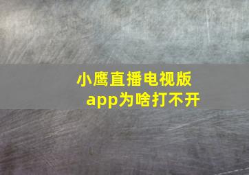 小鹰直播电视版app为啥打不开