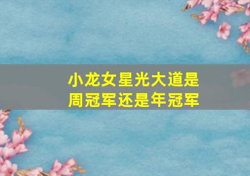 小龙女星光大道是周冠军还是年冠军