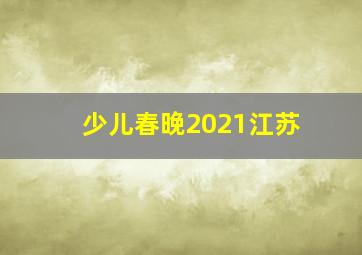 少儿春晚2021江苏