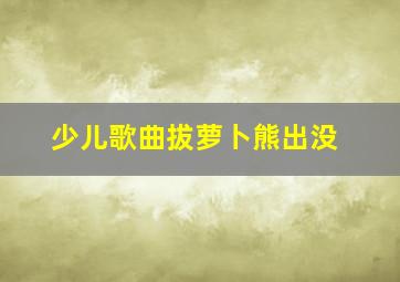 少儿歌曲拔萝卜熊出没