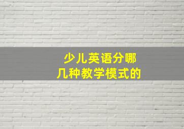 少儿英语分哪几种教学模式的