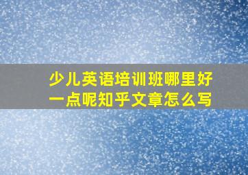 少儿英语培训班哪里好一点呢知乎文章怎么写