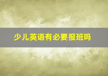 少儿英语有必要报班吗