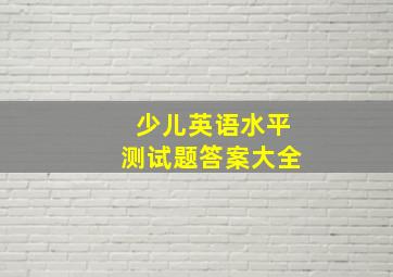 少儿英语水平测试题答案大全