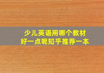 少儿英语用哪个教材好一点呢知乎推荐一本