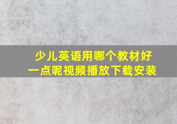 少儿英语用哪个教材好一点呢视频播放下载安装