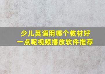 少儿英语用哪个教材好一点呢视频播放软件推荐