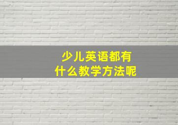 少儿英语都有什么教学方法呢