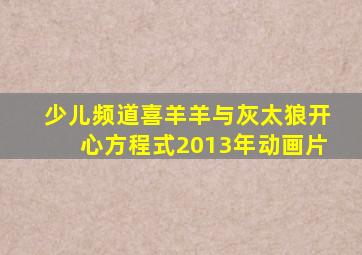 少儿频道喜羊羊与灰太狼开心方程式2013年动画片