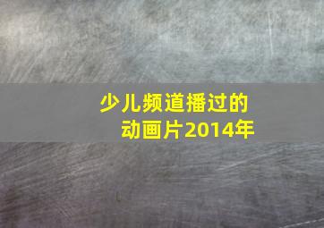 少儿频道播过的动画片2014年