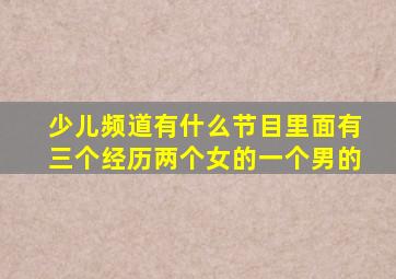 少儿频道有什么节目里面有三个经历两个女的一个男的