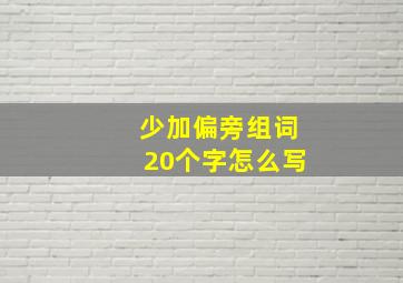 少加偏旁组词20个字怎么写