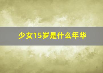 少女15岁是什么年华