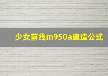 少女前线m950a建造公式