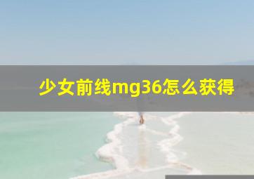 少女前线mg36怎么获得