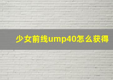 少女前线ump40怎么获得