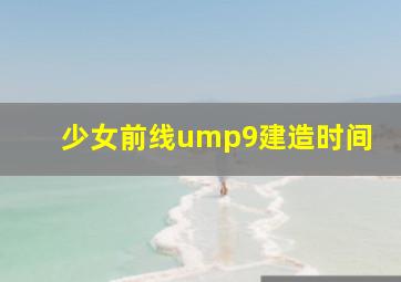 少女前线ump9建造时间