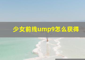 少女前线ump9怎么获得