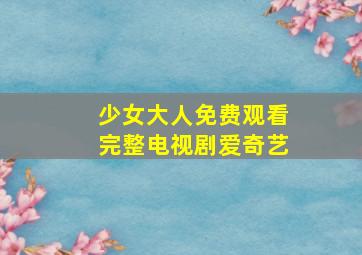 少女大人免费观看完整电视剧爱奇艺