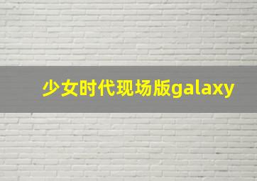 少女时代现场版galaxy