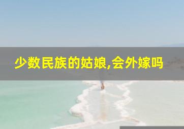 少数民族的姑娘,会外嫁吗