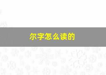 尔字怎么读的